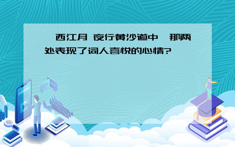 《西江月 夜行黄沙道中》那两处表现了词人喜悦的心情?