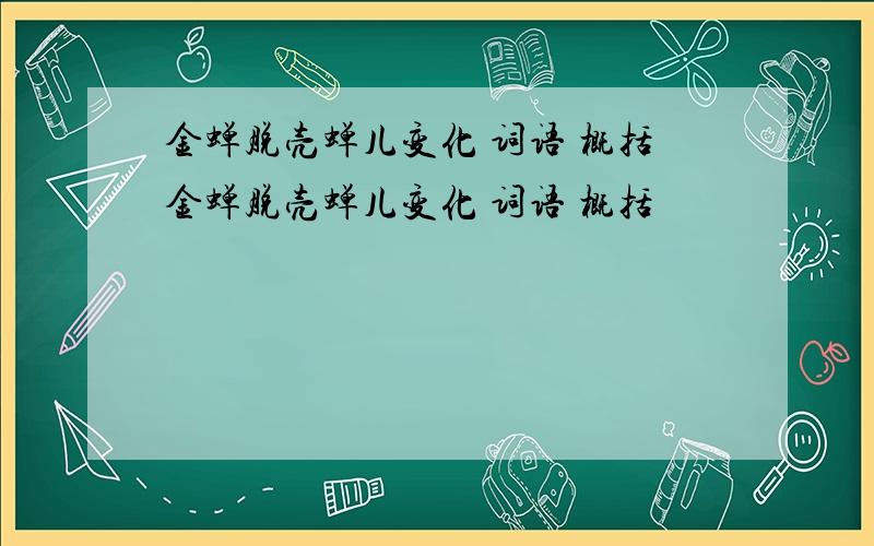 金蝉脱壳蝉儿变化 词语 概括金蝉脱壳蝉儿变化 词语 概括