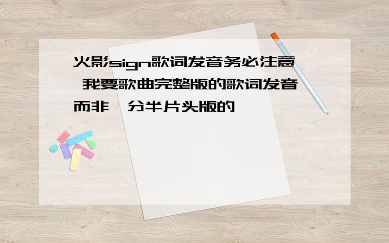 火影sign歌词发音务必注意 我要歌曲完整版的歌词发音 而非一分半片头版的