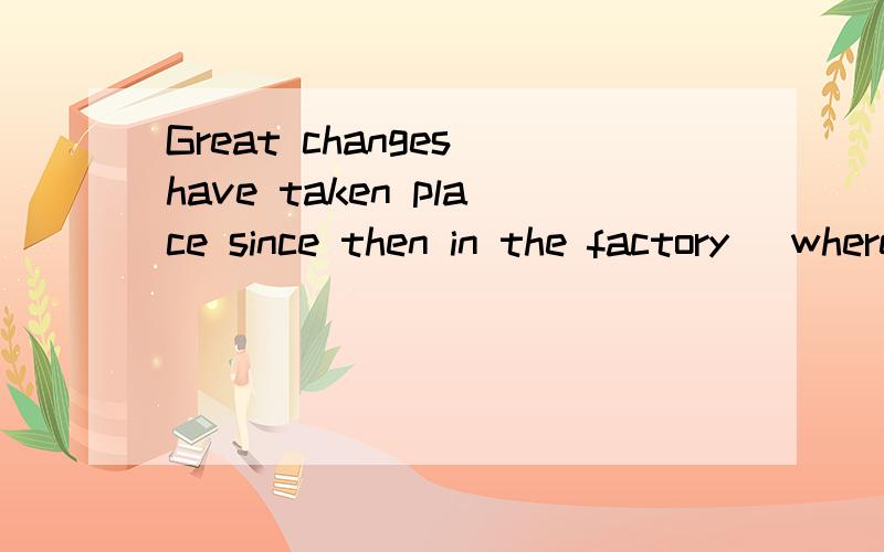 Great changes have taken place since then in the factory (where ) we are working,为什么用where前面既然有in 了为什么还要用where 呢,不是多余了吗?we are working in the factory ,不是完整了吗