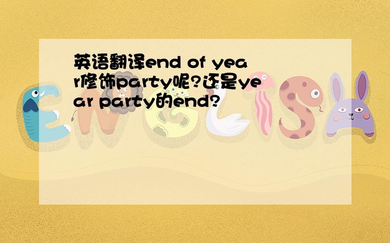 英语翻译end of year修饰party呢?还是year party的end?