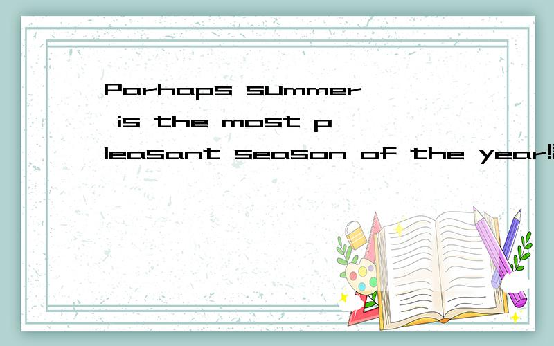 Parhaps summer is the most pleasant season of the year!翻译