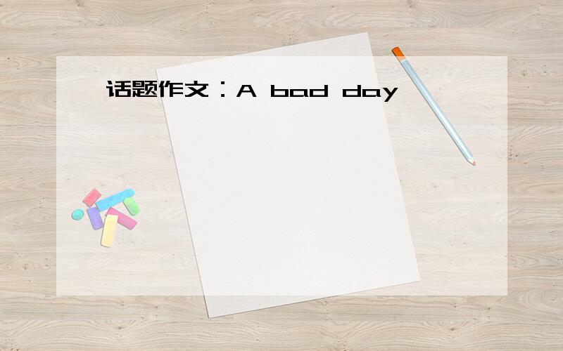 话题作文：A bad day