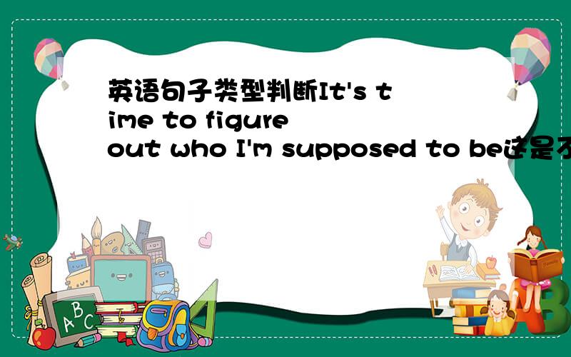 英语句子类型判断It's time to figure out who I'm supposed to be这是不是一个宾语从句?