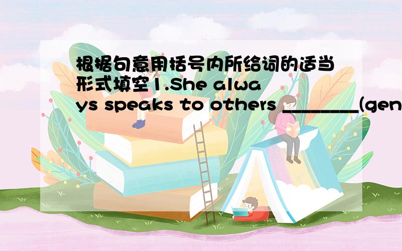 根据句意用括号内所给词的适当形式填空1.She always speaks to others ________(gentle).2.Longer hairstyles can hide the _______(angle) of the face.3.The skirt _______(suit) Mary very well.4.John has no ________(regret) about giving up t