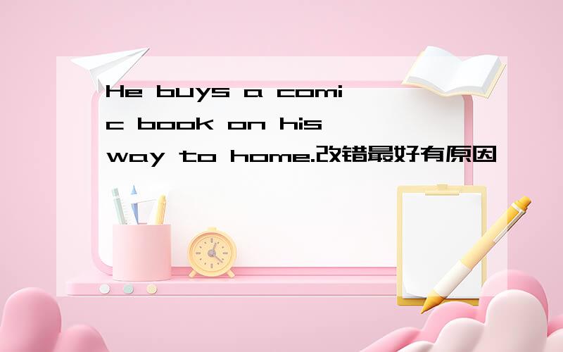 He buys a comic book on his way to home.改错最好有原因
