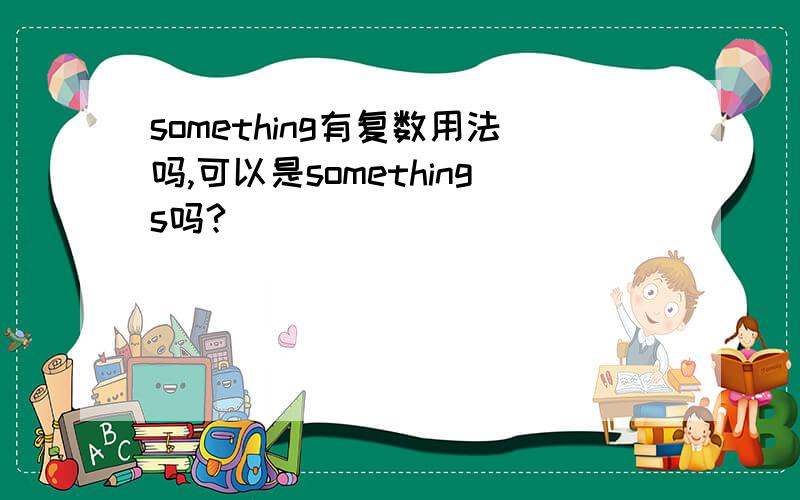 something有复数用法吗,可以是somethings吗?