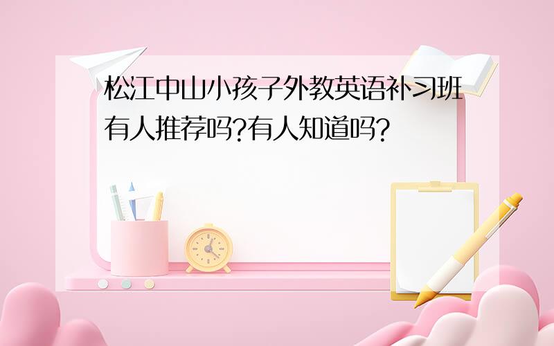 松江中山小孩子外教英语补习班有人推荐吗?有人知道吗?