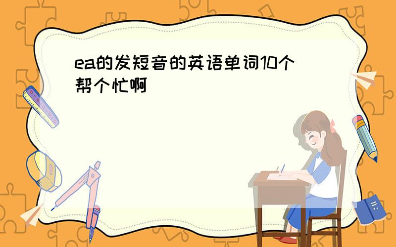 ea的发短音的英语单词10个帮个忙啊