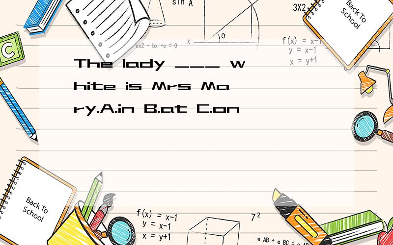 The lady ___ white is Mrs Mary.A.in B.at C.on