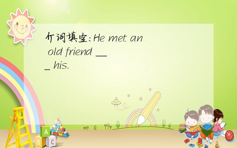 介词填空：He met an old friend ___ his.