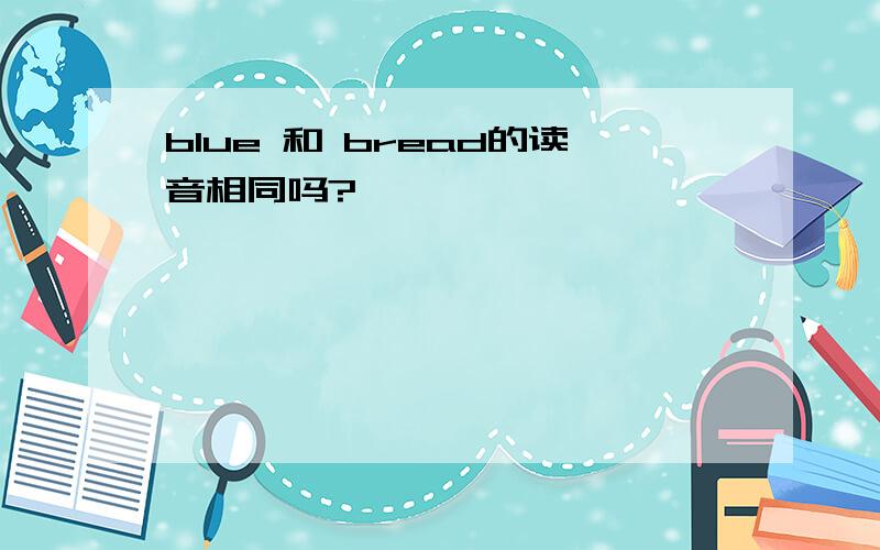 blue 和 bread的读音相同吗?