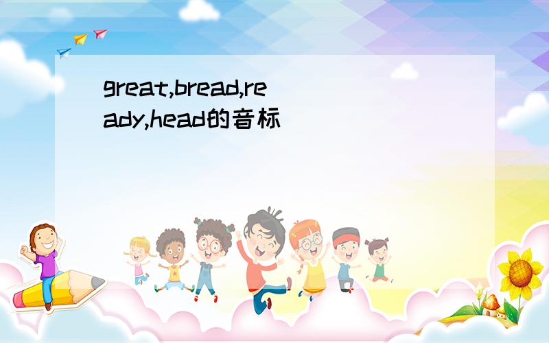 great,bread,ready,head的音标