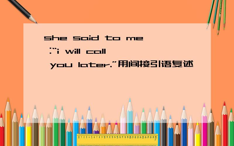 she said to me :“i will call you later.”用间接引语复述