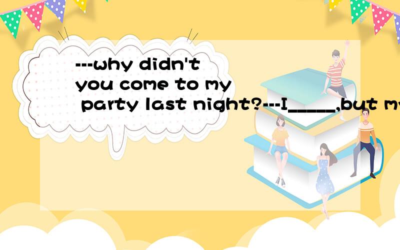 ---why didn't you come to my party last night?---I_____,but my car_____on the way.A.intended to;broke up B.intended to;broke outC.had intended to;broke down D.had intended to do;broke down 是不是选择C?为什么?