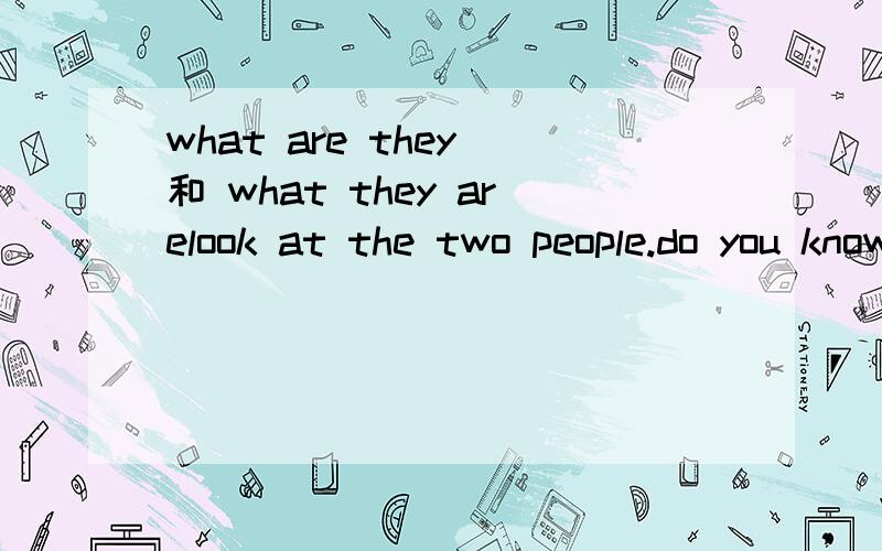 what are they 和 what they arelook at the two people.do you know ___ A what are they talking about B waht they are talking about.我知道是选比 但是请问为什么啦?这个和句型或者DO 有什么关系吗?