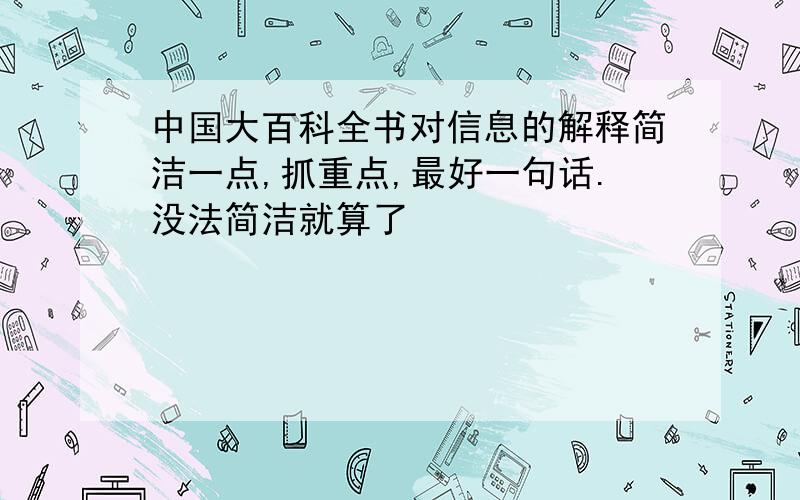 中国大百科全书对信息的解释简洁一点,抓重点,最好一句话.没法简洁就算了