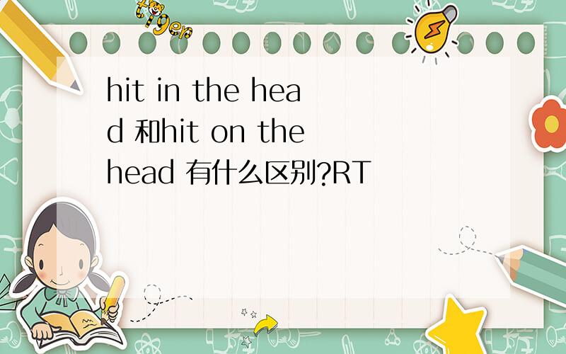 hit in the head 和hit on the head 有什么区别?RT