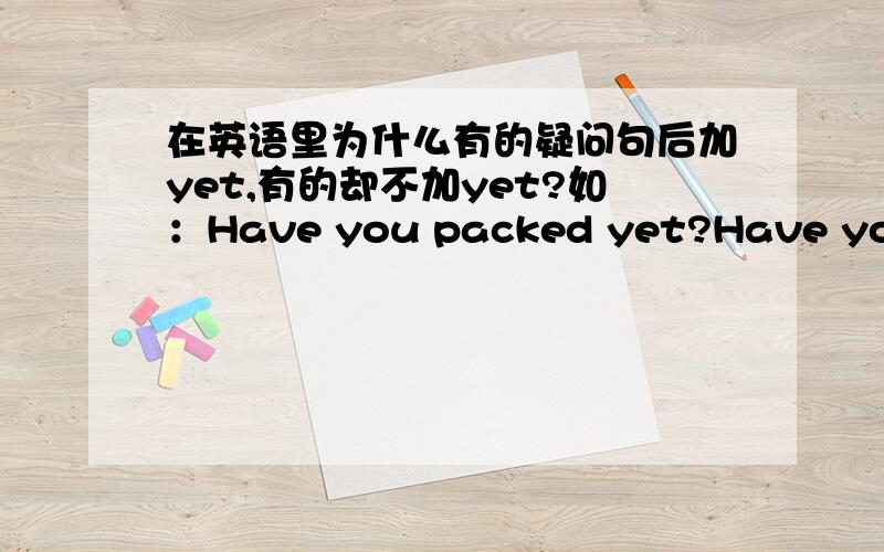 在英语里为什么有的疑问句后加yet,有的却不加yet?如：Have you packed yet?Have you turned off your radio?