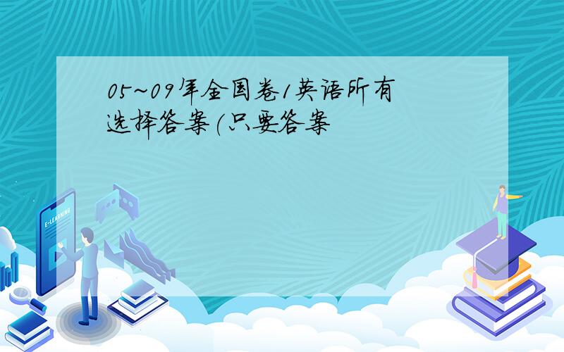 05~09年全国卷1英语所有选择答案(只要答案