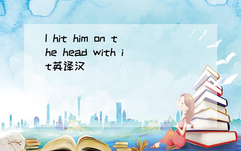 I hit him on the head with it英译汉