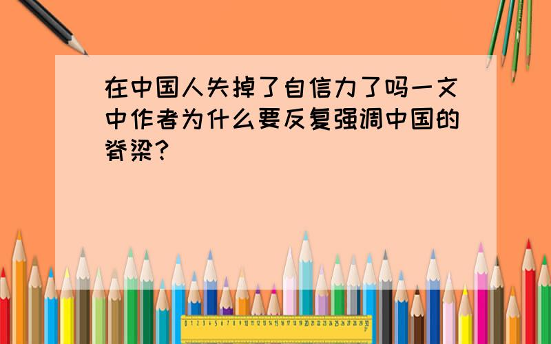 在中国人失掉了自信力了吗一文中作者为什么要反复强调中国的脊梁?