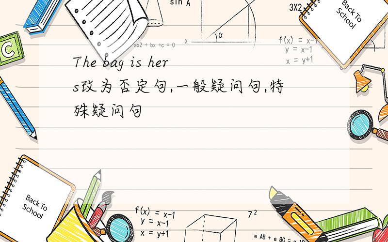 The bag is hers改为否定句,一般疑问句,特殊疑问句