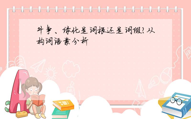 斗争、绿化是词根还是词缀?从构词语素分析