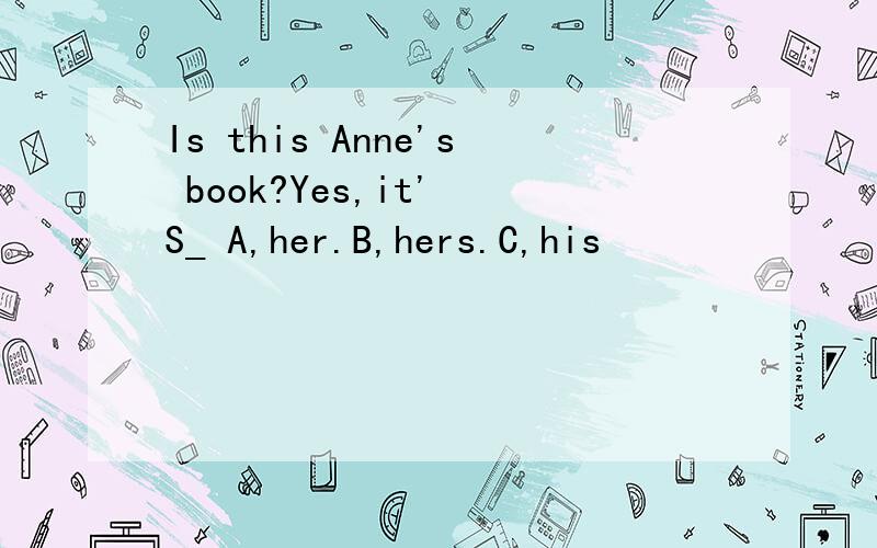 Is this Anne's book?Yes,it' S_ A,her.B,hers.C,his