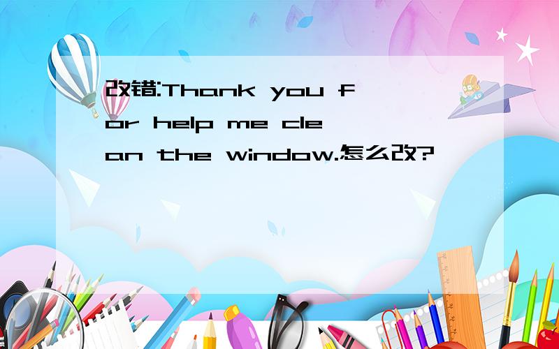 改错:Thank you for help me clean the window.怎么改?