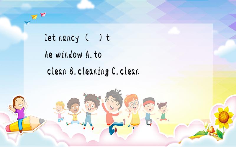 let nancy ( )the window A.to clean B.cleaning C.clean