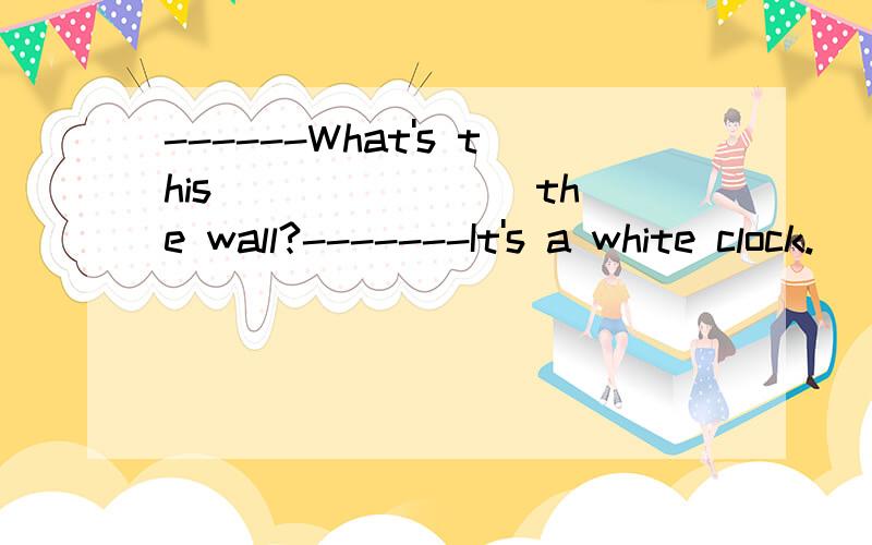 ------What's this _______ the wall?-------It's a white clock.