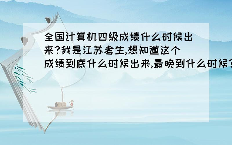 全国计算机四级成绩什么时候出来?我是江苏考生,想知道这个成绩到底什么时候出来,最晚到什么时候?