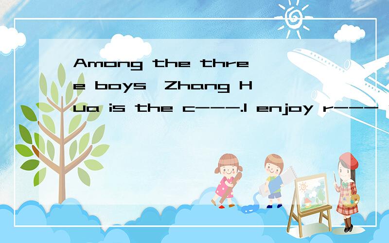 Among the three boys,Zhang Hua is the c---.I enjoy r--- your 