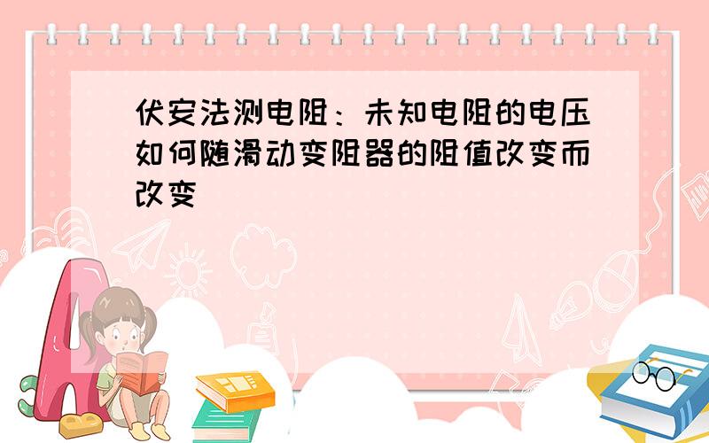 伏安法测电阻：未知电阻的电压如何随滑动变阻器的阻值改变而改变