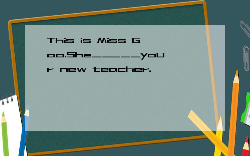 This is Miss Gao.She_____your new teacher.