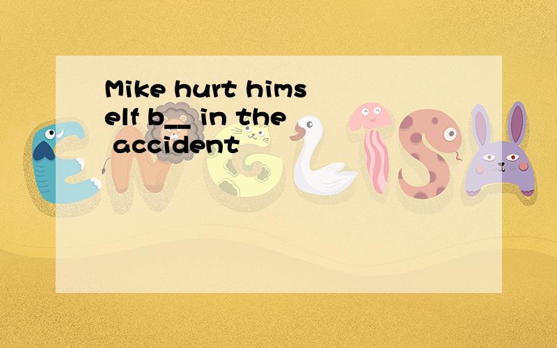 Mike hurt himself b__ in the accident