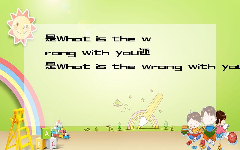 是What is the wrong with you还是What is the wrong with you?