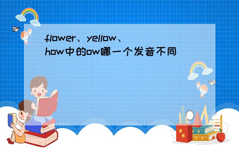 flower、yellow、how中的ow哪一个发音不同