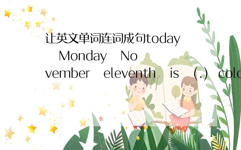 让英文单词连词成句today   Monday   November   eleventh   is   (.)  cold   snow   white   and   is   (.)a   piecture   she   drawing   is   (.)your   subject   what's   favourite    (?)a   white   is  this   catthe  same   we   like   col