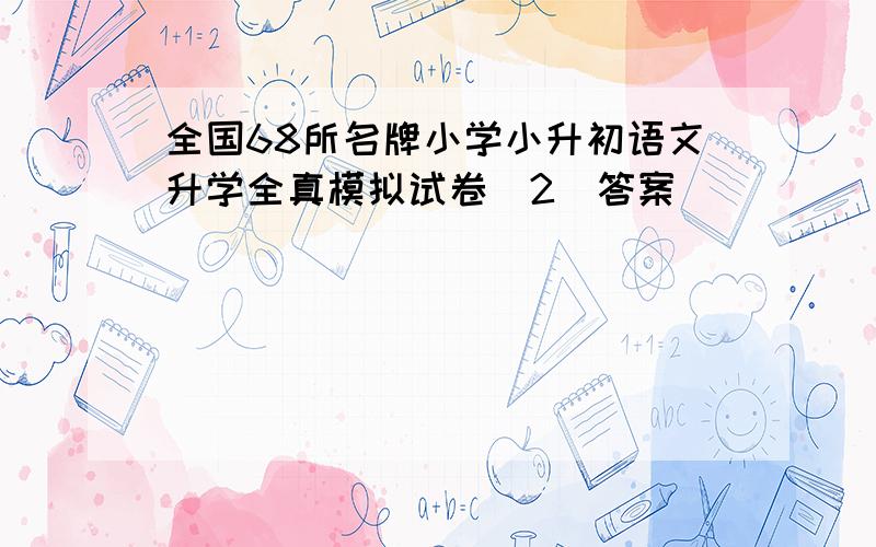 全国68所名牌小学小升初语文升学全真模拟试卷(2)答案