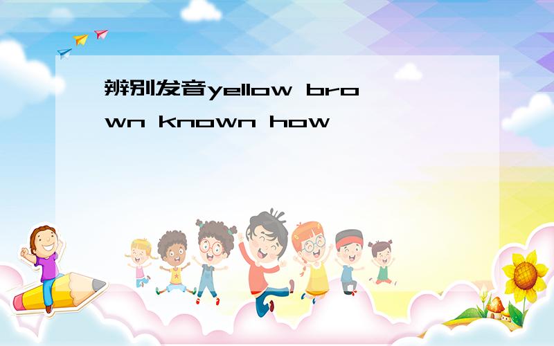 辨别发音yellow brown known how