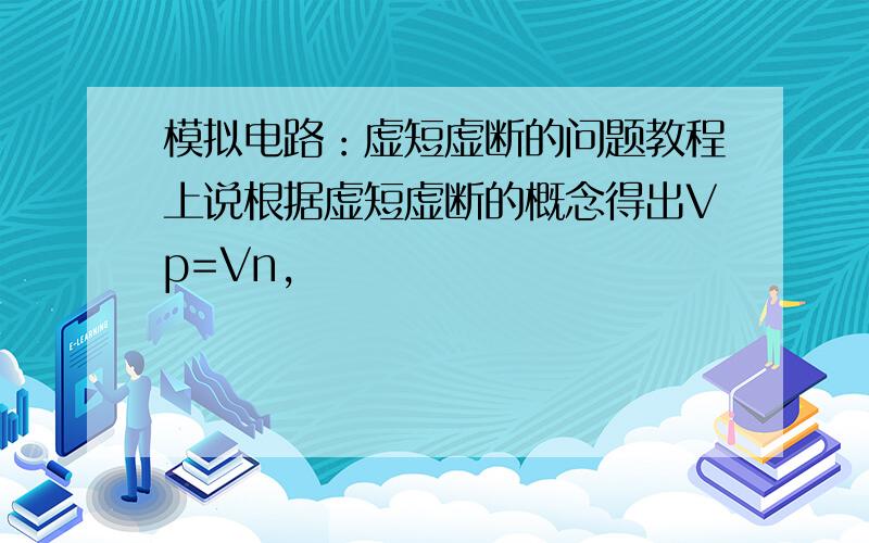 模拟电路：虚短虚断的问题教程上说根据虚短虚断的概念得出Vp=Vn,