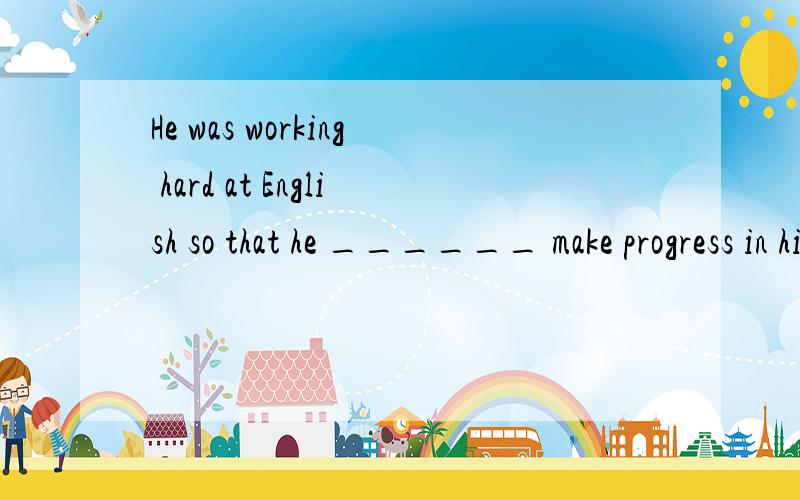 He was working hard at English so that he ______ make progress in his EnglishA.was able to B.could 为什么A不选,经过努力获得成功用be able to 不是更好吗