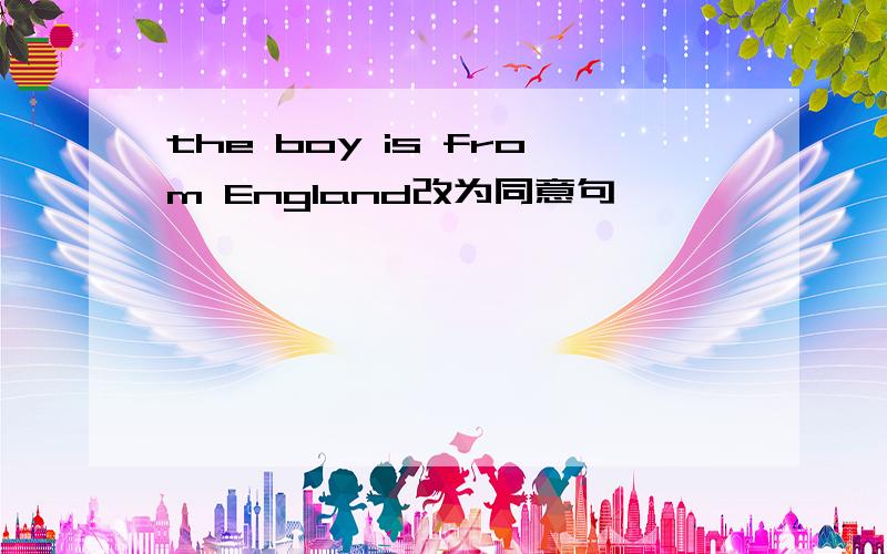 the boy is from England改为同意句