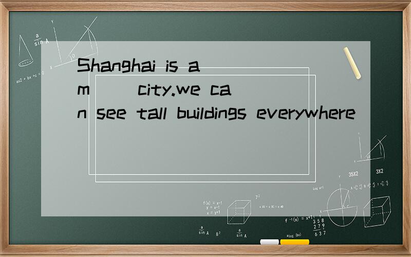 Shanghai is a m__ city.we can see tall buildings everywhere