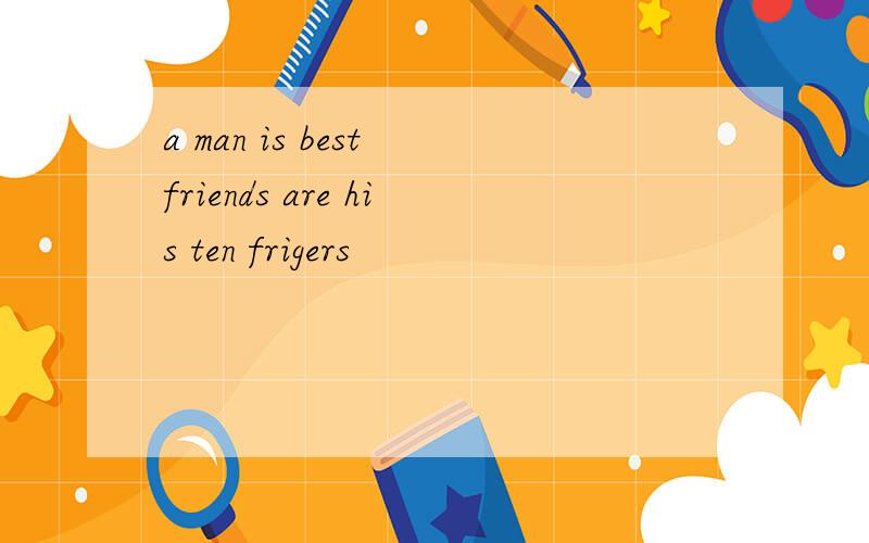 a man is best friends are his ten frigers