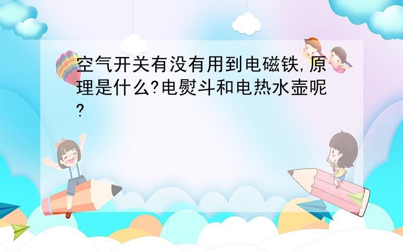 空气开关有没有用到电磁铁,原理是什么?电熨斗和电热水壶呢?