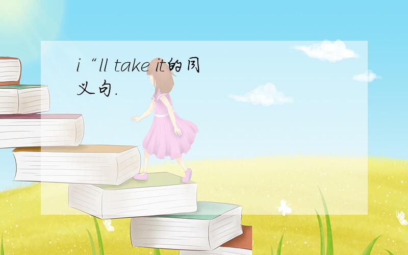 i“ll take it的同义句.