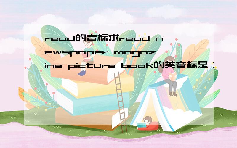 read的音标求read newspaper magazine picture book的英音标是：